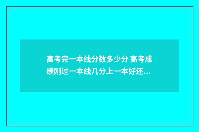 高考完一本线分数多少分 高考成绩刚过一本线几分上一本好还是二本好