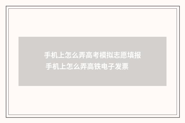 手机上怎么弄高考模拟志愿填报 手机上怎么弄高铁电子发票