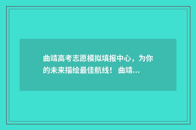 曲靖高考志愿模拟填报中心，为你的未来描绘最佳航线！ 曲靖高考试卷