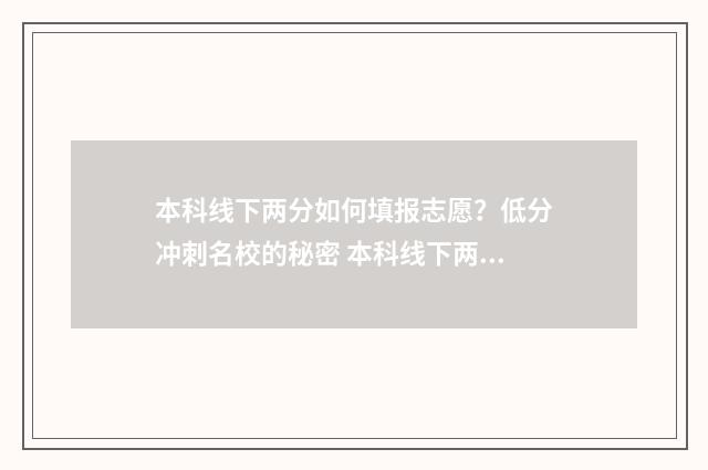 本科线下两分如何填报志愿？低分冲刺名校的秘密 本科线下两分如何报名