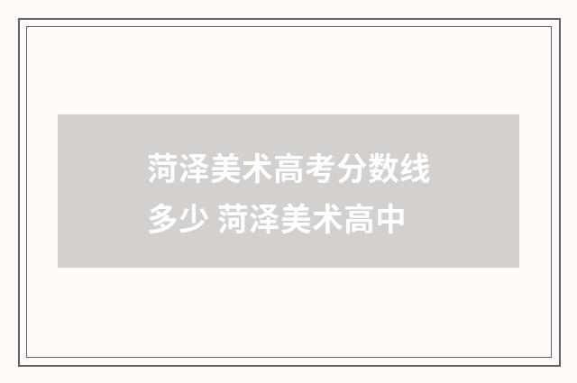 菏泽美术高考分数线多少 菏泽美术高中