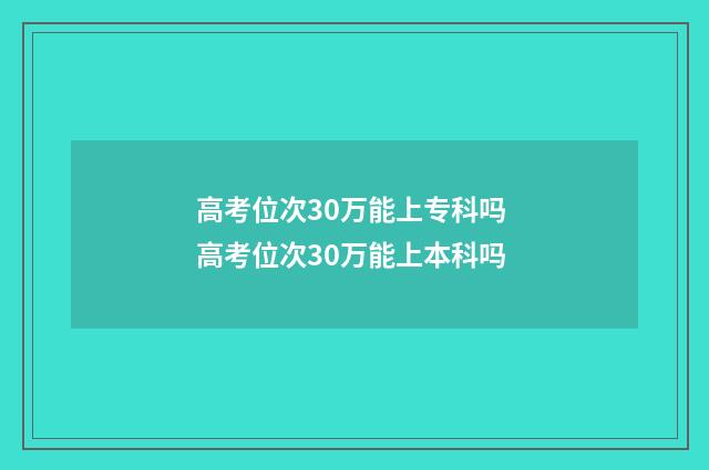 高考位次30万能上专科吗 高考位次30万能上本科吗