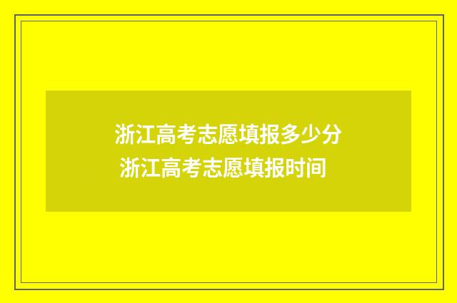浙江高考志愿填报多少分 浙江高考志愿填报时间
