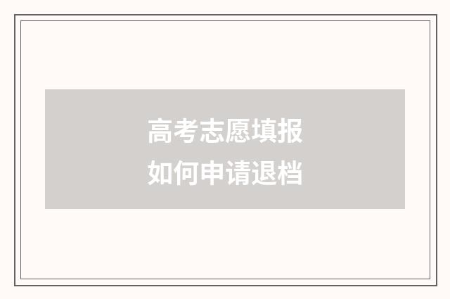 高考志愿填报如何申请退档
