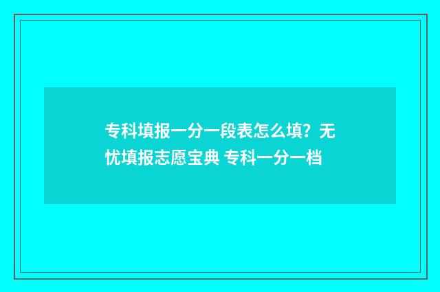 专科填报一分一段表怎么填？无忧填报志愿宝典 专科一分一档