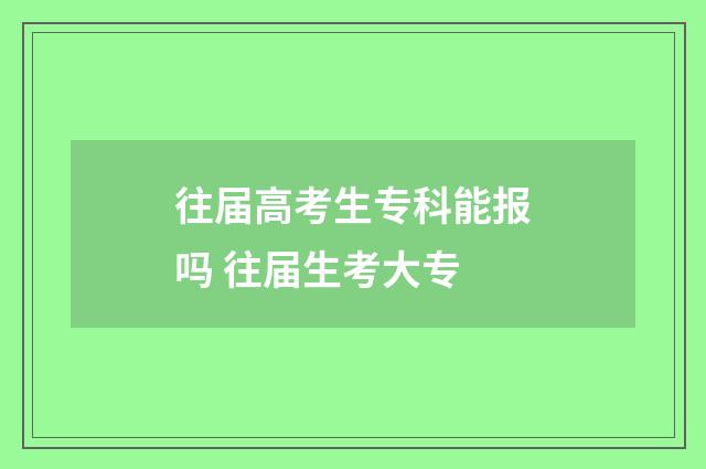 往届高考生专科能报吗 往届生考大专