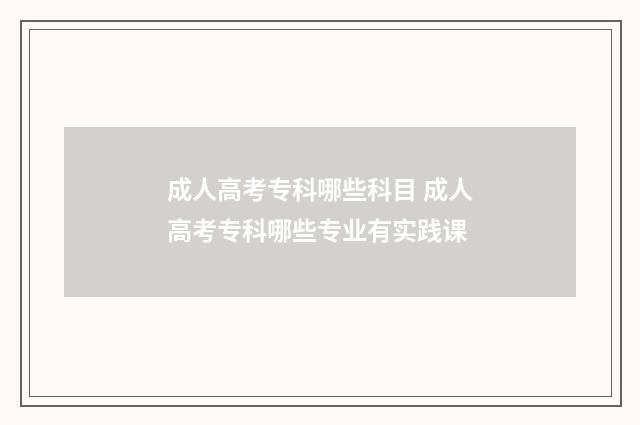 成人高考专科哪些科目 成人高考专科哪些专业有实践课