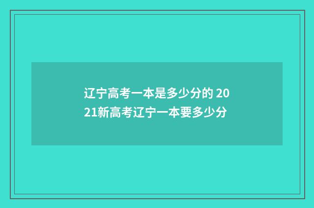 辽宁高考一本是多少分的 2021新高考辽宁一本要多少分