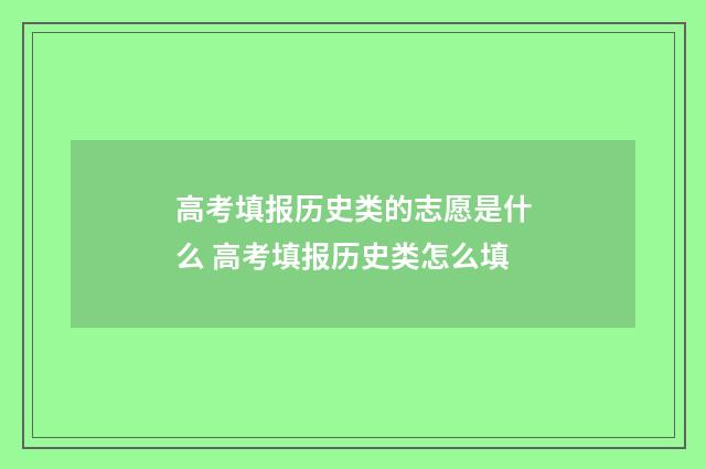 高考填报历史类的志愿是什么 高考填报历史类怎么填