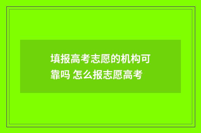 填报高考志愿的机构可靠吗 怎么报志愿高考