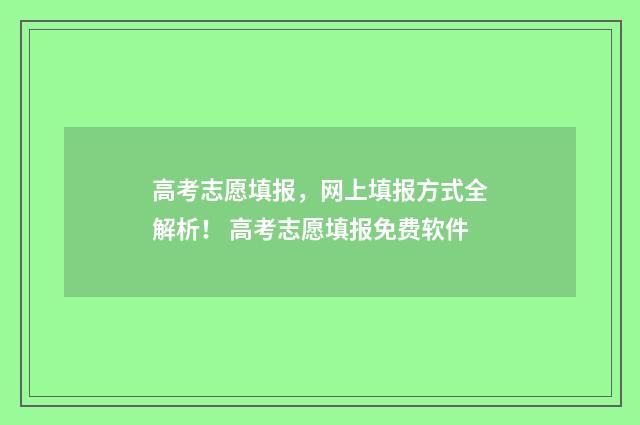高考志愿填报，网上填报方式全解析！ 高考志愿填报免费软件