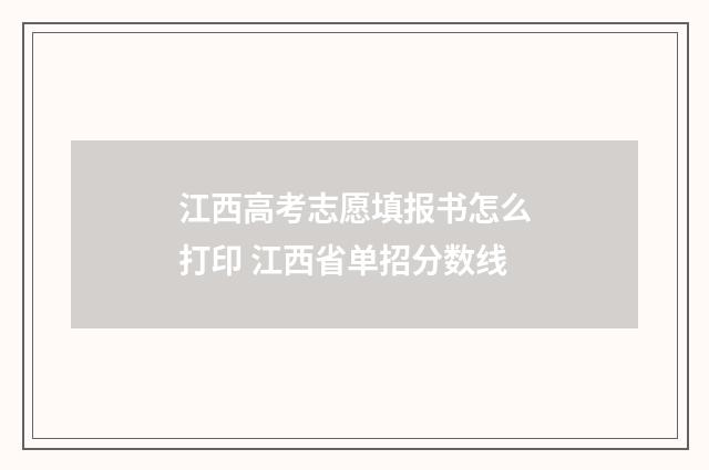 江西高考志愿填报书怎么打印 江西省单招分数线