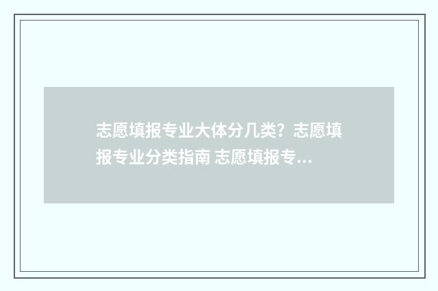 志愿填报专业大体分几类？志愿填报专业分类指南 志愿填报专业类别是啥子