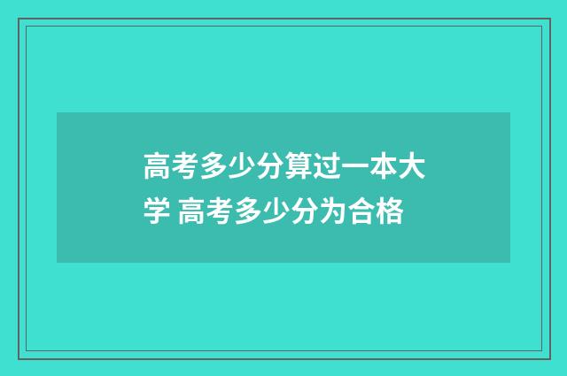 高考多少分算过一本大学 高考多少分为合格