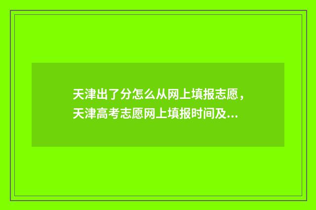 天津出了分怎么从网上填报志愿,天津高考志愿网上填报时间及流程 天津可查分了吗
