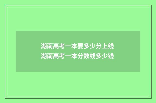 湖南高考一本要多少分上线 湖南高考一本分数线多少钱