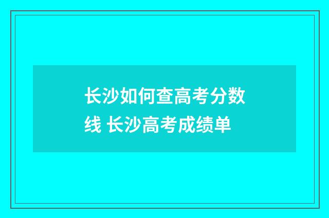 长沙如何查高考分数线 长沙高考成绩单