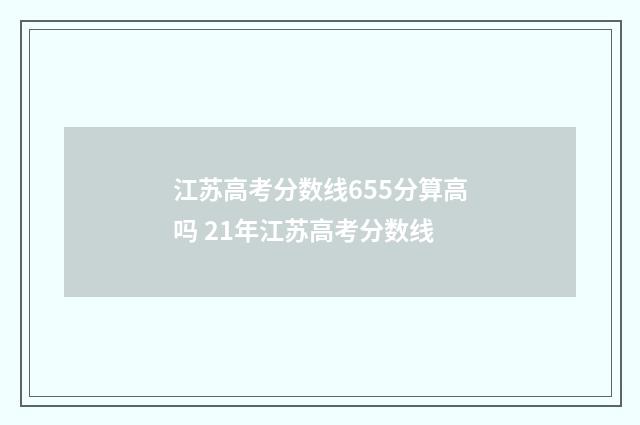 江苏高考分数线655分算高吗 21年江苏高考分数线