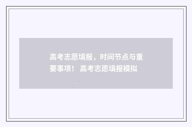 高考志愿填报,时间节点与重要事项! 高考志愿填报模拟