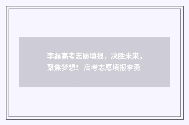 李磊高考志愿填报，决胜未来，聚焦梦想！ 高考志愿填报李勇