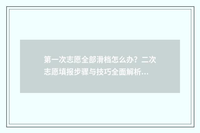 第一次志愿全部滑档怎么办？二次志愿填报步骤与技巧全面解析 i志愿第一次做志愿