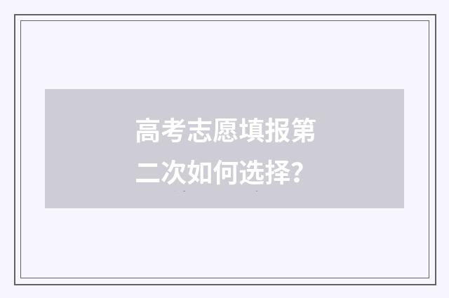 高考志愿填报第二次如何选择？