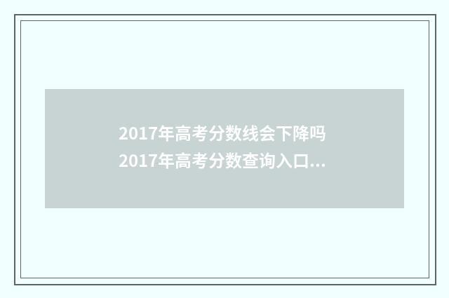 2017年高考分数线会下降吗 2017年高考分数查询入口官网