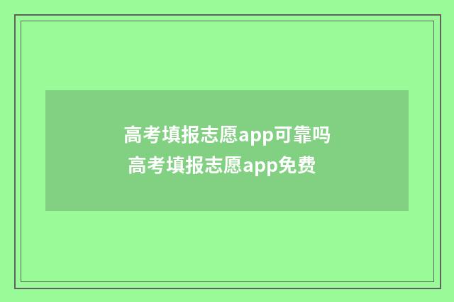 高考填报志愿app可靠吗 高考填报志愿app免费