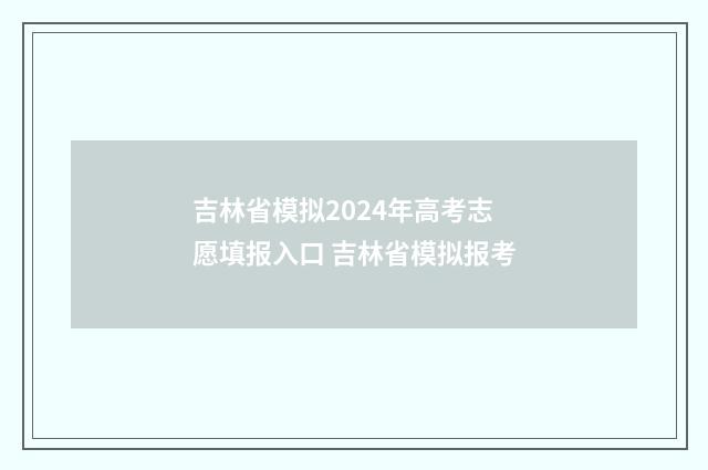 吉林省模拟2024年高考志愿填报入口 吉林省模拟报考