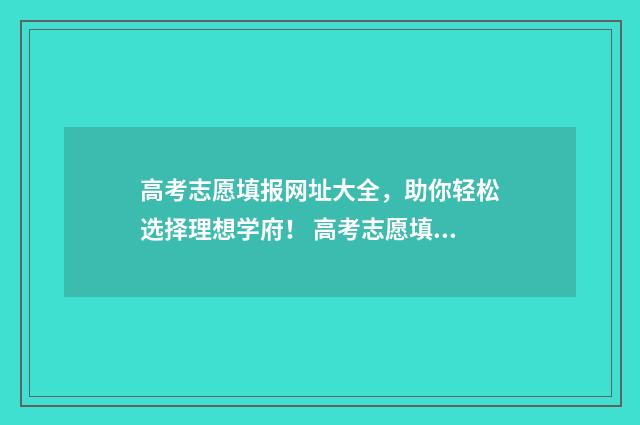 高考志愿填报网址大全，助你轻松选择理想学府！ 高考志愿填报系统