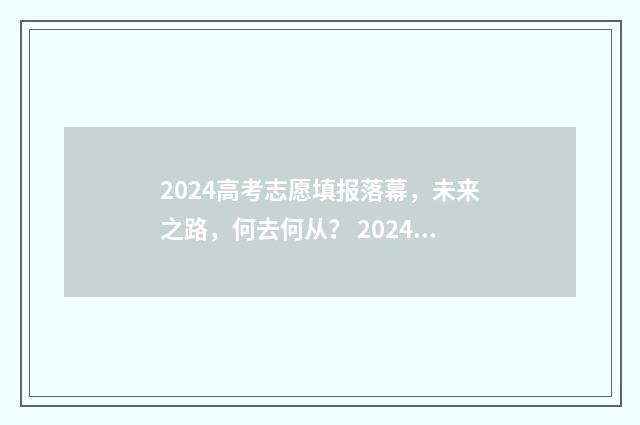 2024高考志愿填报落幕，未来之路，何去何从？ 2024高考志愿填报规则