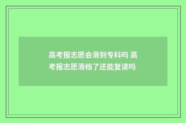 高考报志愿会滑到专科吗 高考报志愿滑档了还能复读吗