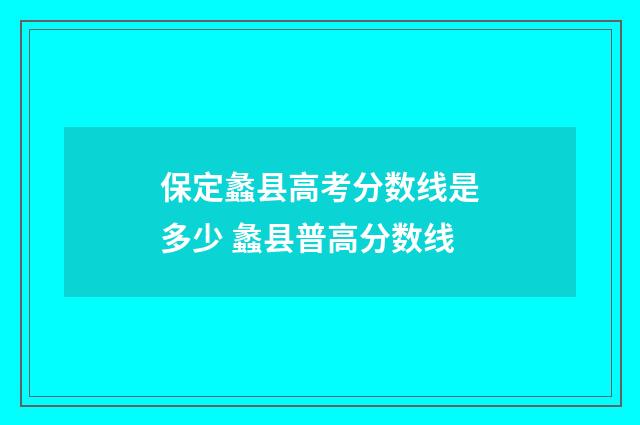 保定蠡县高考分数线是多少 蠡县普高分数线