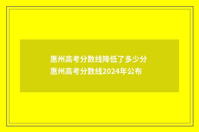 惠州高考分数线降低了多少分 惠州高考分数线2024年公布
