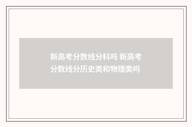 新高考分数线分科吗 新高考分数线分历史类和物理类吗