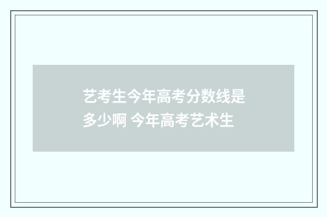 艺考生今年高考分数线是多少啊 今年高考艺术生