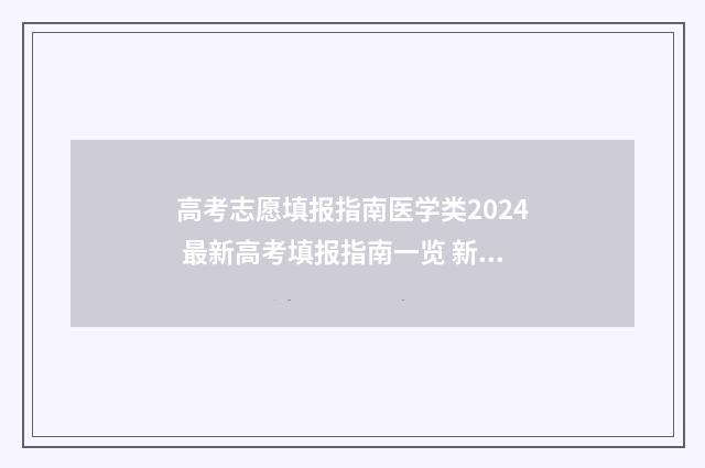 高考志愿填报指南医学类2024 最新高考填报指南一览 新高考怎样填报志愿