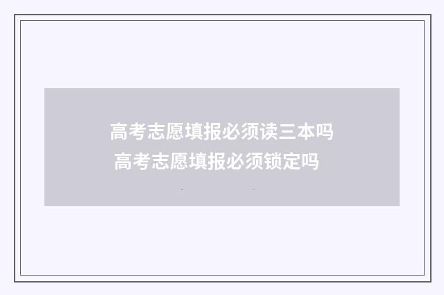 高考志愿填报必须读三本吗 高考志愿填报必须锁定吗