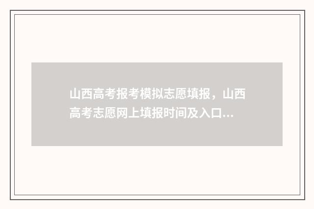 山西高考报考模拟志愿填报，山西高考志愿网上填报时间及入口 山西高考模拟填报系统2021