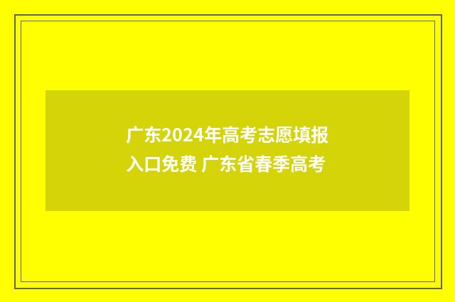 广东2024年高考志愿填报入口免费 广东省春季高考