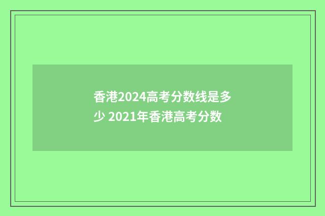 香港2024高考分数线是多少 2021年香港高考分数