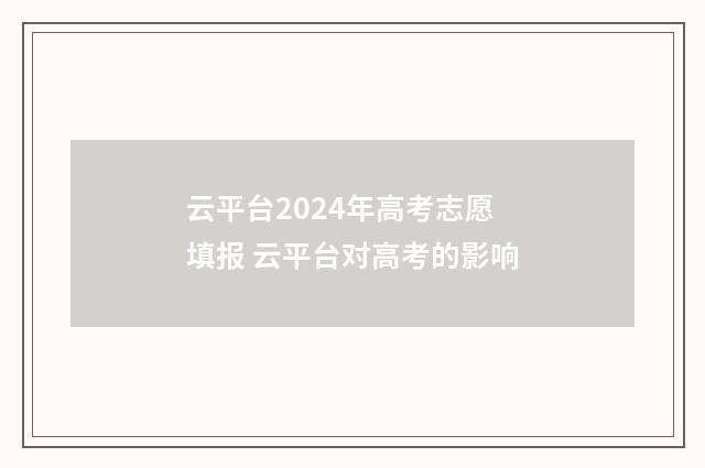 云平台2024年高考志愿填报 云平台对高考的影响