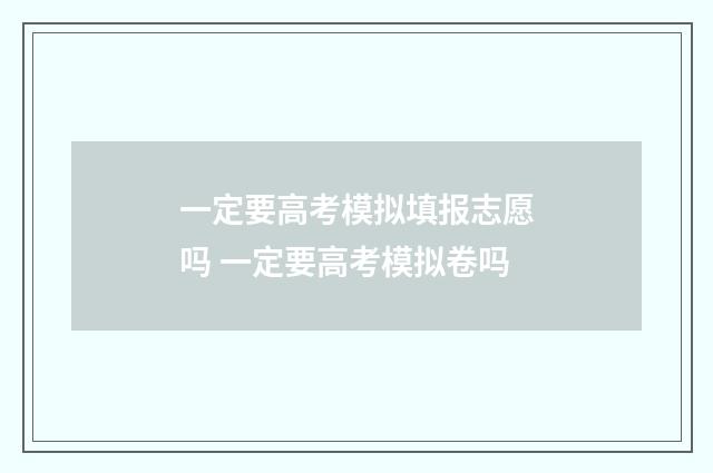 一定要高考模拟填报志愿吗 一定要高考模拟卷吗