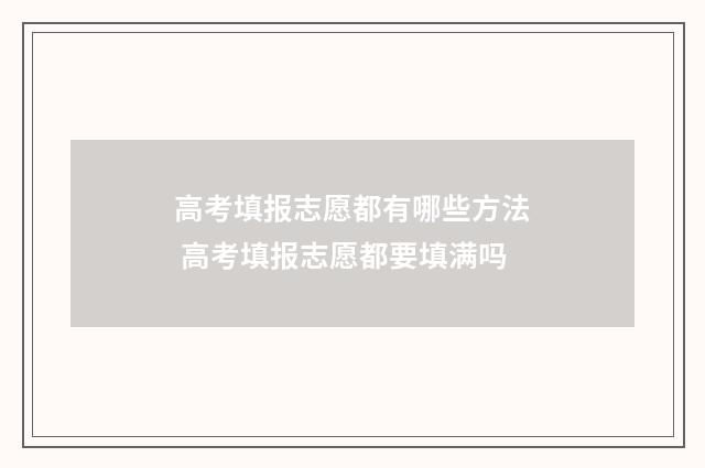 高考填报志愿都有哪些方法 高考填报志愿都要填满吗