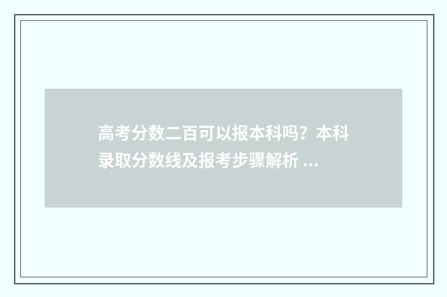高考分数二百可以报本科吗？本科录取分数线及报考步骤解析 高考成绩二百多分怎么办