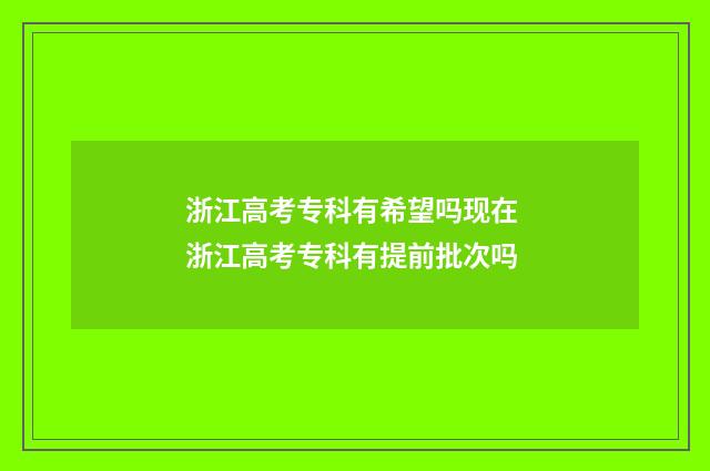 浙江高考专科有希望吗现在 浙江高考专科有提前批次吗