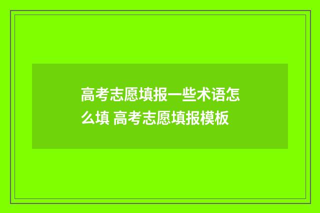 高考志愿填报一些术语怎么填 高考志愿填报模板