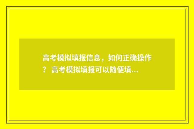 高考模拟填报信息，如何正确操作？ 高考模拟填报可以随便填吗