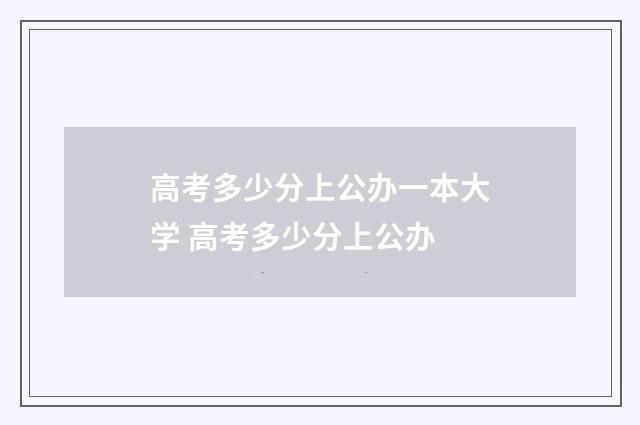 高考多少分上公办一本大学 高考多少分上公办
