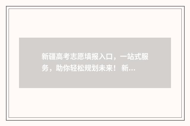 新疆高考志愿填报入口,一站式服务,助你轻松规划未来! 新疆高考志愿填报服务平台